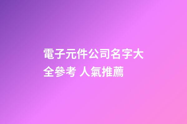 電子元件公司名字大全參考 人氣推薦-第1張-公司起名-玄機派